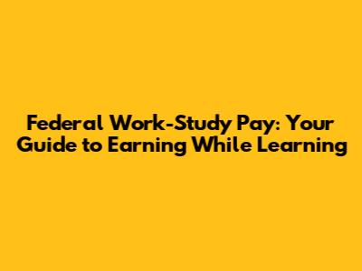 Federal Work-Study Pay: Your Guide to Earning While Learning