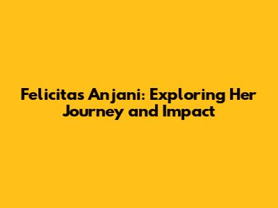 Felicitas Anjani: Exploring Her Journey and Impact