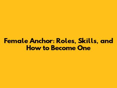 Female Anchor: Roles, Skills, and How to Become One