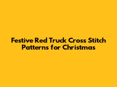 Festive Red Truck Cross Stitch Patterns for Christmas