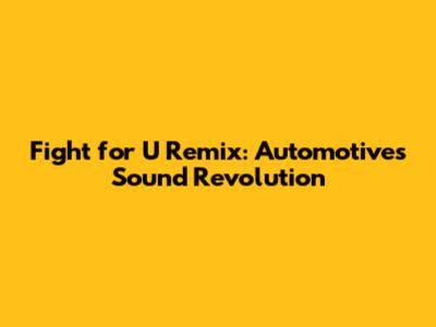 Fight for U Remix: Automotive's Sound Revolution