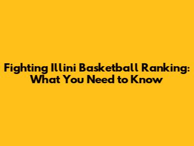 Fighting Illini Basketball Ranking: What You Need to Know