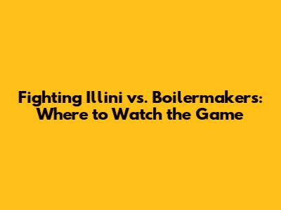 Fighting Illini vs. Boilermakers: Where to Watch the Game