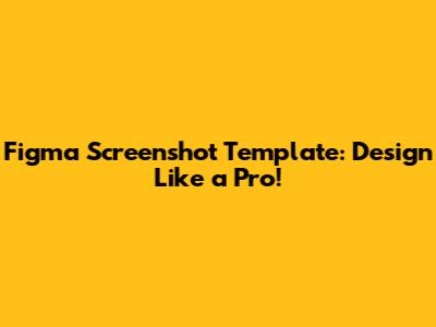 Figma Screenshot Template: Design Like a Pro!