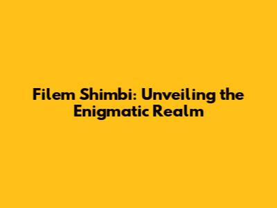 Filem Shimbi: Unveiling the Enigmatic Realm