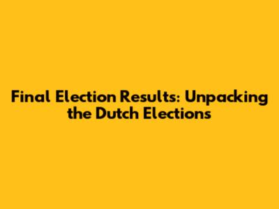 Final Election Results: Unpacking the Dutch Elections