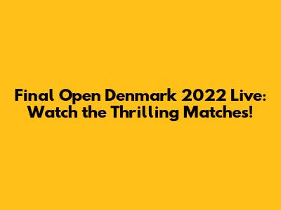 Final Open Denmark 2022 Live: Watch the Thrilling Matches!