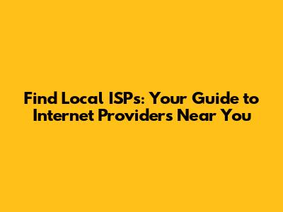 Find Local ISPs: Your Guide to Internet Providers Near You