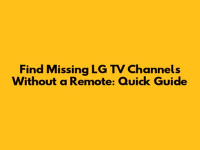 Find Missing LG TV Channels Without a Remote: Quick Guide