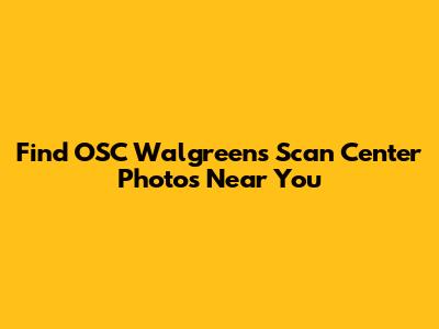 Find OSC Walgreens Scan Center Photos Near You