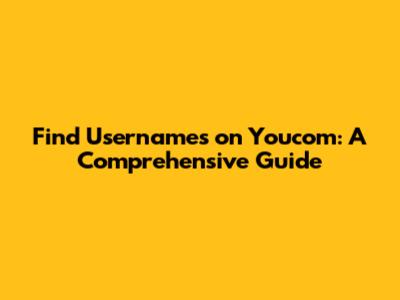 Find Usernames on Youcom: A Comprehensive Guide