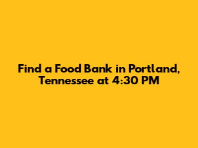 Find a Food Bank in Portland, Tennessee at 4:30 PM