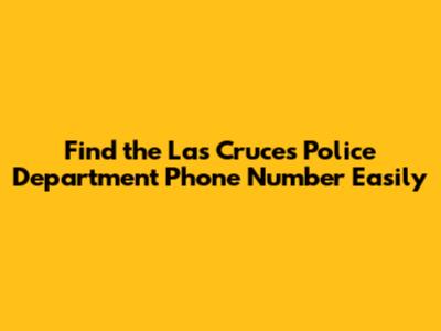 Find the Las Cruces Police Department Phone Number Easily