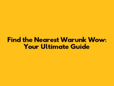 Find the Nearest Warunk Wow: Your Ultimate Guide