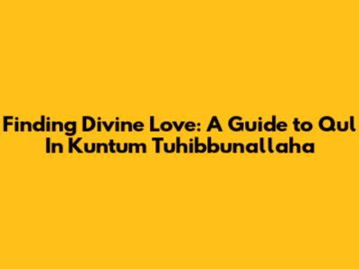 Finding Divine Love: A Guide to Qul In Kuntum Tuhibbunallaha