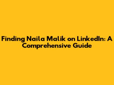 Finding Naila Malik on LinkedIn: A Comprehensive Guide