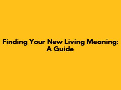 Finding Your New Living Meaning: A Guide