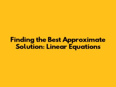 Finding the Best Approximate Solution: Linear Equations
