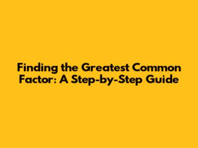 Finding the Greatest Common Factor: A Step-by-Step Guide