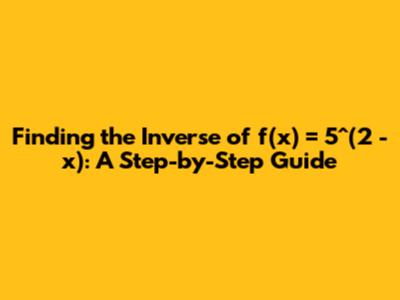 Finding the Inverse of f(x) = 5^(2 - x): A Step-by-Step Guide