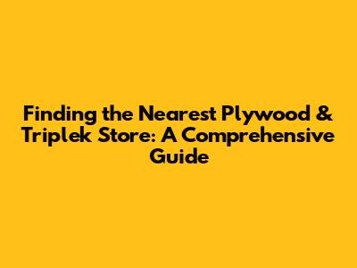 Finding the Nearest Plywood & Triplek Store: A Comprehensive Guide