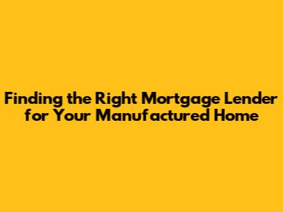 Finding the Right Mortgage Lender for Your Manufactured Home