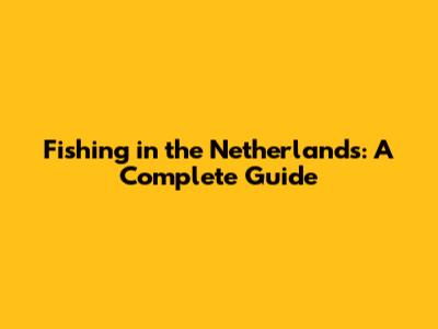 Fishing in the Netherlands: A Complete Guide