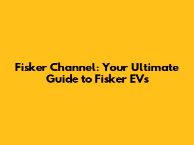 Fisker Channel: Your Ultimate Guide to Fisker EVs