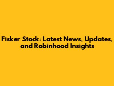 Fisker Stock: Latest News, Updates, and Robinhood Insights