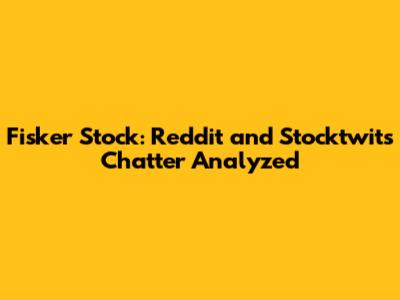 Fisker Stock: Reddit and Stocktwits Chatter Analyzed