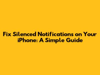 Fix Silenced Notifications on Your iPhone: A Simple Guide