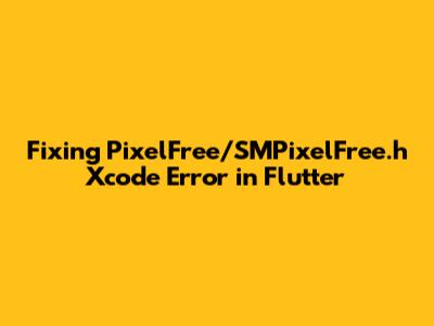 Fixing 'PixelFree/SMPixelFree.h' Xcode Error in Flutter