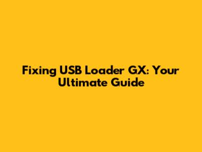 Fixing USB Loader GX: Your Ultimate Guide