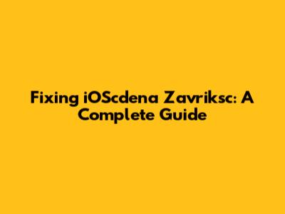 Fixing iOScdena Zavriksc: A Complete Guide