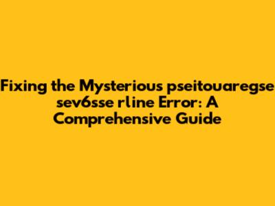 Fixing the Mysterious 'pseitouaregse sev6sse rline' Error: A Comprehensive Guide