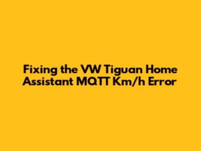 Fixing the VW Tiguan Home Assistant MQTT Km/h Error