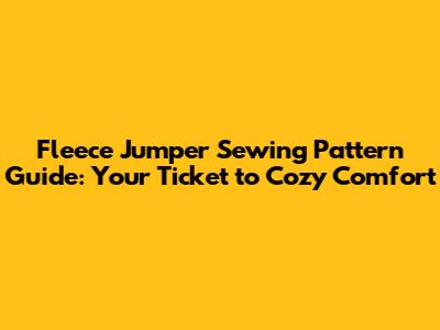 Fleece Jumper Sewing Pattern Guide: Your Ticket to Cozy Comfort