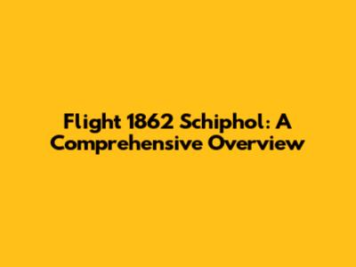 Flight 1862 Schiphol: A Comprehensive Overview
