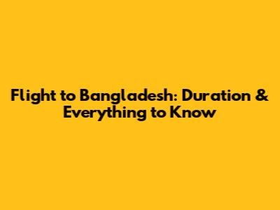 Flight to Bangladesh: Duration & Everything to Know