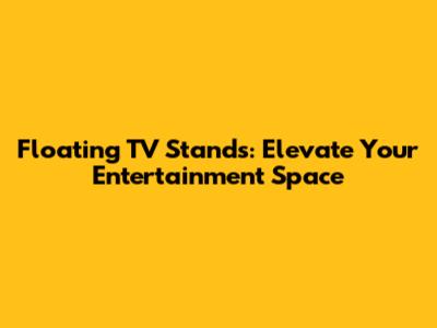 Floating TV Stands: Elevate Your Entertainment Space