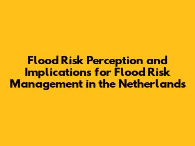 Flood Risk Perception and Implications for Flood Risk Management in the Netherlands