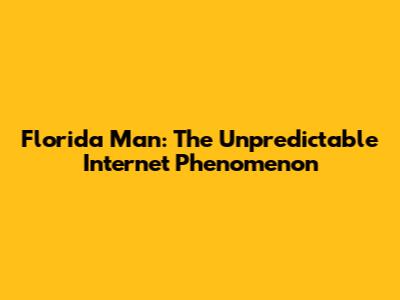 Florida Man: The Unpredictable Internet Phenomenon