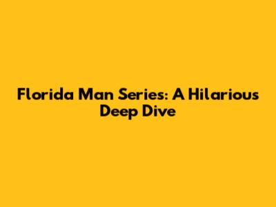 Florida Man Series: A Hilarious Deep Dive