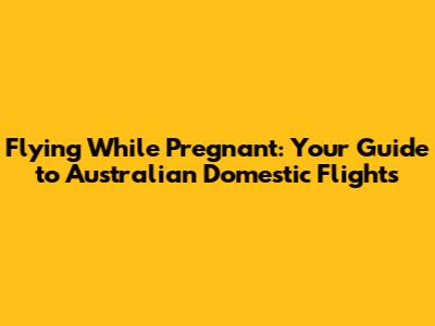 Flying While Pregnant: Your Guide to Australian Domestic Flights