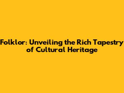Folklor: Unveiling the Rich Tapestry of Cultural Heritage