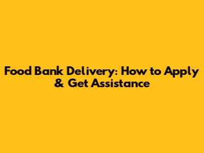 Food Bank Delivery: How to Apply & Get Assistance
