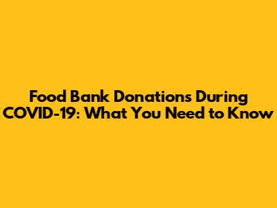 Food Bank Donations During COVID-19: What You Need to Know