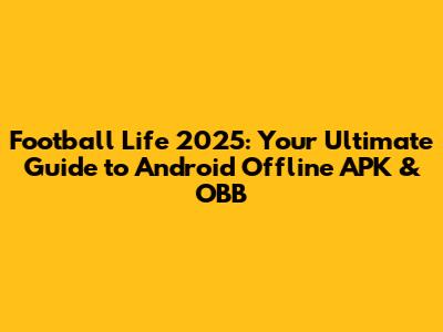 Football Life 2025: Your Ultimate Guide to Android Offline APK & OBB