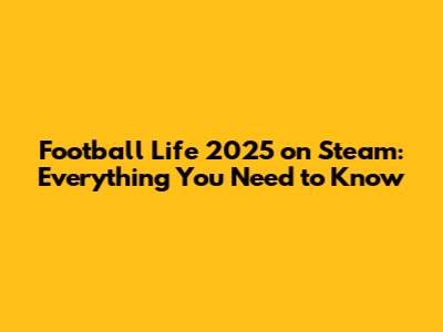 Football Life 2025 on Steam: Everything You Need to Know