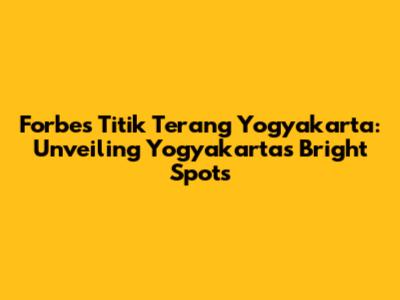 Forbes Titik Terang Yogyakarta: Unveiling Yogyakarta's Bright Spots